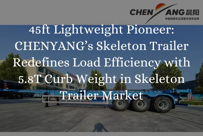 &lt;trp-post-container data-trp-post-id=&#039;8797&#039;&gt;45ft Lightweight Pioneer: CHENYANG’s Skeleton Trailer Redefines Load Efficiency with 5.8T Curb Weight in Skeleton Trailer Market&lt;/trp-post-container&gt;