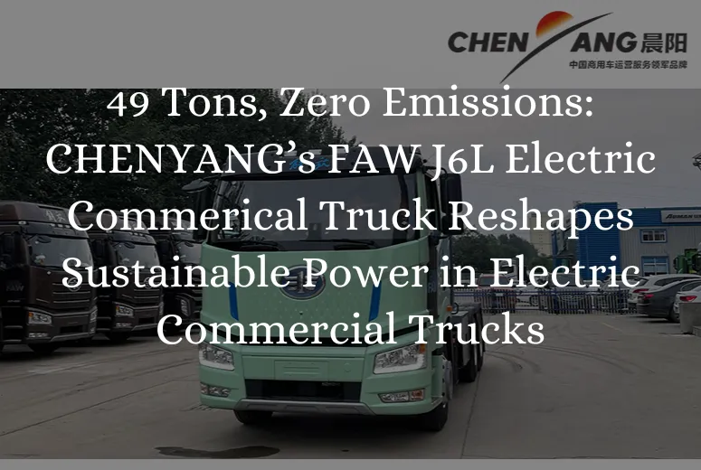 &lt;trp-post-container data-trp-post-id=&#039;8794&#039;&gt;49 Tons, Zero Emissions: CHENYANG’s FAW J6L Electric Commerical Truck Reshapes Sustainable Power in Electric Commercial Trucks&lt;/trp-post-container&gt;
