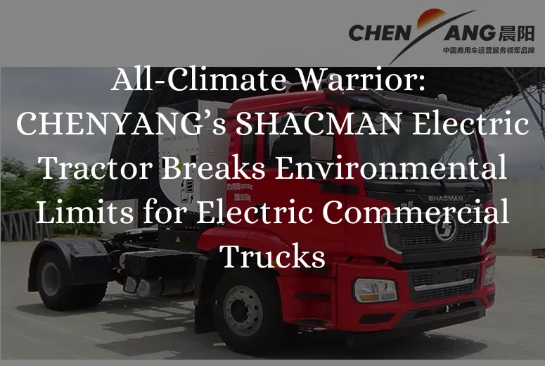 &lt;trp-post-container data-trp-post-id=&#039;8798&#039;&gt;All-Climate Warrior: CHENYANG’s SHACMAN Electric Tractor Breaks Environmental Limits for Electric Commercial Trucks&lt;/trp-post-container&gt;