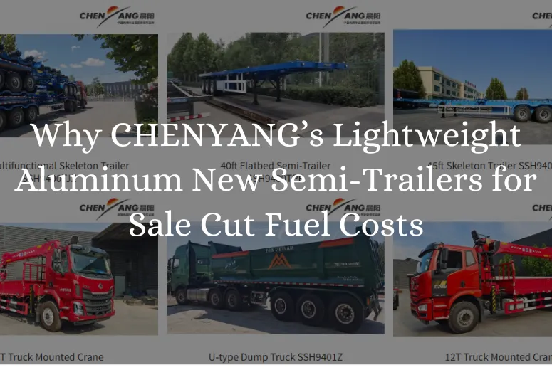 &lt;trp-post-container data-trp-post-id=&#039;8637&#039;&gt;Why CHENYANG’s Lightweight Aluminum New Semi-Trailers for Sale Cut Fuel Costs&lt;/trp-post-container&gt;